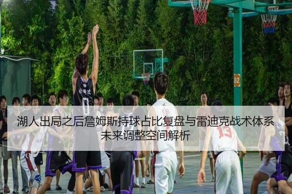 湖人出局之后詹姆斯持球占比复盘与雷迪克战术体系未来调整空间解析